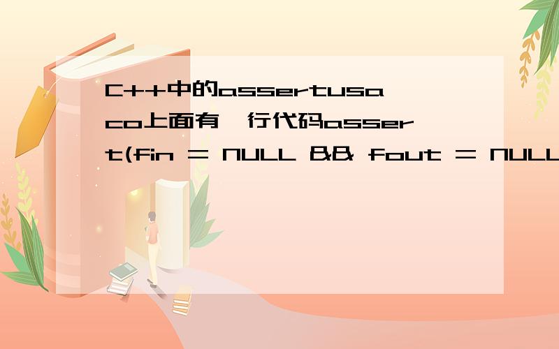 C++中的assertusaco上面有一行代码assert(fin = NULL && fout = NULL); 并且注释 /* fill fulltext with input,text with just the letters */这是嘛意思?