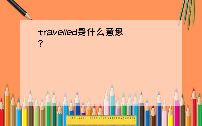 travelled是什么意思?