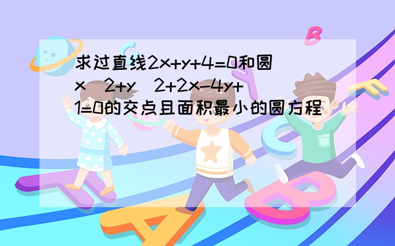 求过直线2x+y+4=0和圆x^2+y^2+2x-4y+1=0的交点且面积最小的圆方程