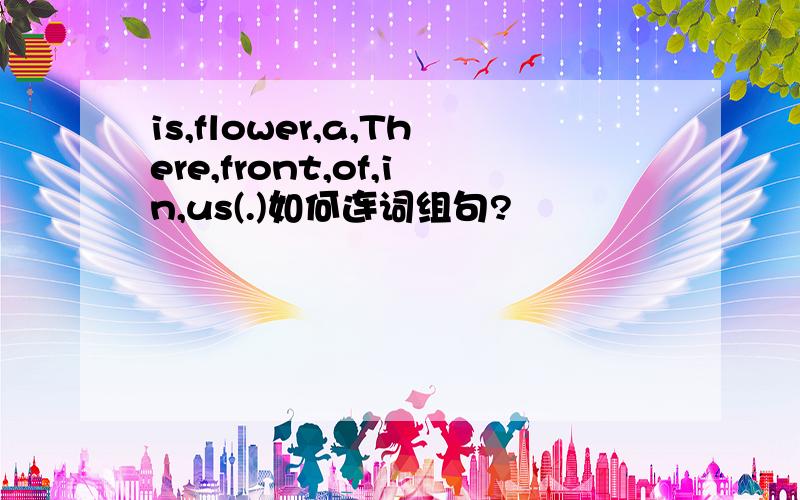 is,flower,a,There,front,of,in,us(.)如何连词组句?