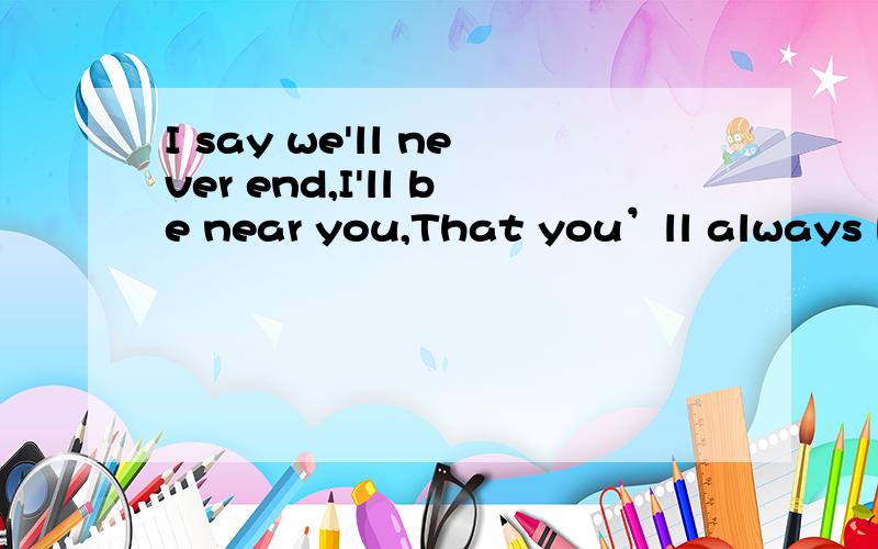 I say we'll never end,I'll be near you,That you’ll always be mine,till the river ends我想知道它的中文意思!~