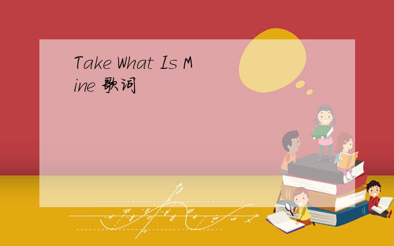 Take What Is Mine 歌词
