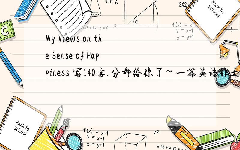 My Views on the Sense of Happiness 写140字.分都给你了~一篇英语作文