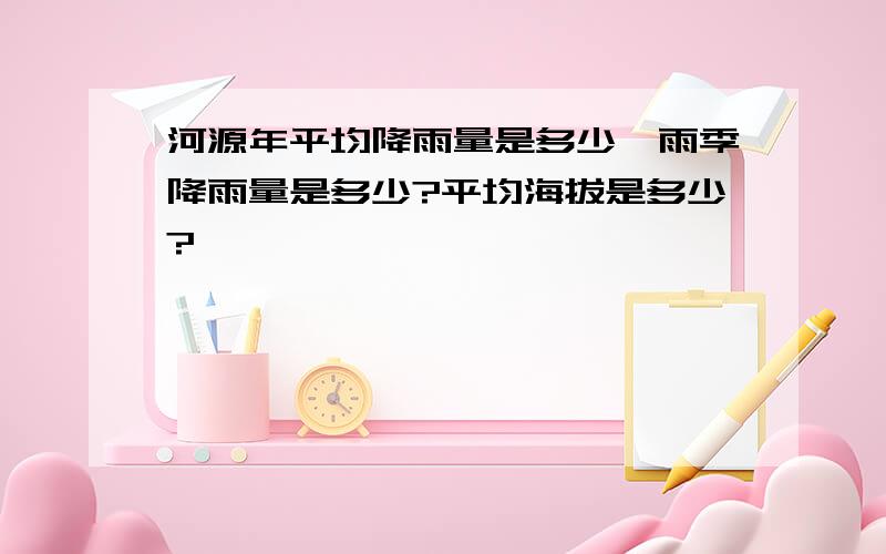 河源年平均降雨量是多少,雨季降雨量是多少?平均海拔是多少?