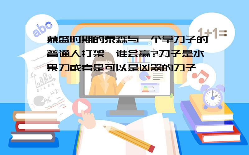 鼎盛时期的泰森与一个拿刀子的普通人打架,谁会赢?刀子是水果刀或者是可以是凶器的刀子