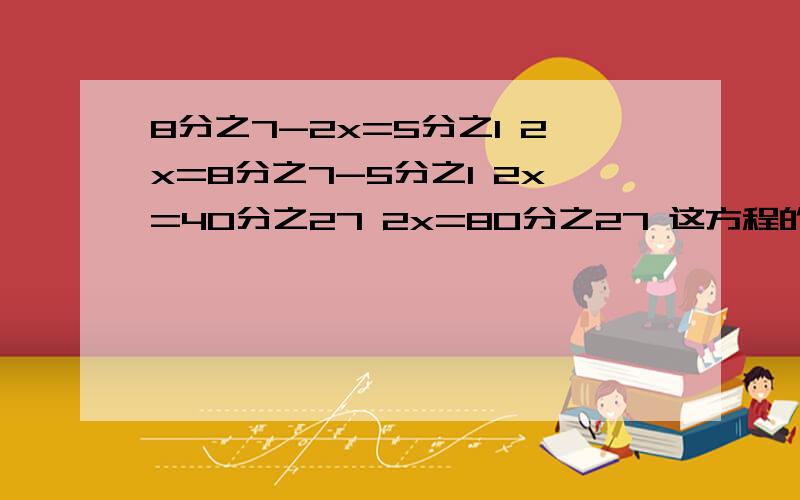 8分之7-2x=5分之1 2x=8分之7-5分之1 2x=40分之27 2x=80分之27 这方程的解法我不懂