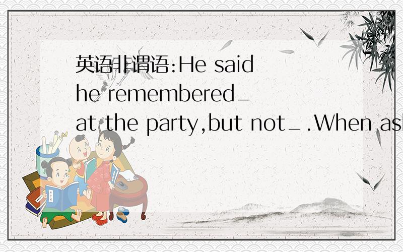 英语非谓语:He said he remembered_at the party,but not_.When asked by the police,he said that he remembered ____(arrive) at the party,but not ____(leave).A.arriving leaving B.arriving to leave.求详解.