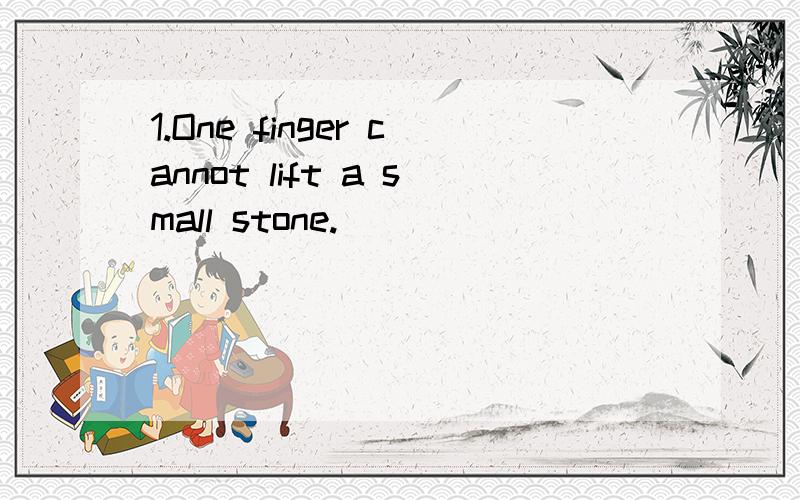 1.One finger cannot lift a small stone.