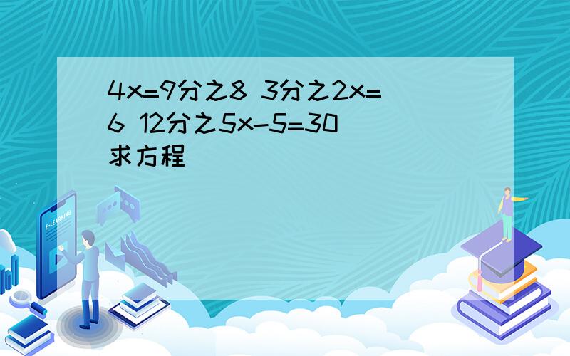 4x=9分之8 3分之2x=6 12分之5x-5=30 求方程