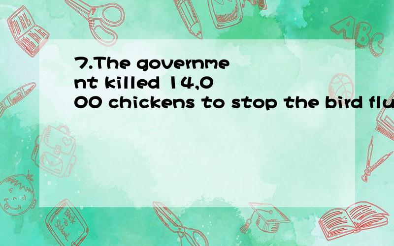 7.The government killed 14,000 chickens to stop the bird flu from spreading. (保持原句意思)The government killed 14,000 chickens ____ ____ the bird flu can be stopped from spreading.