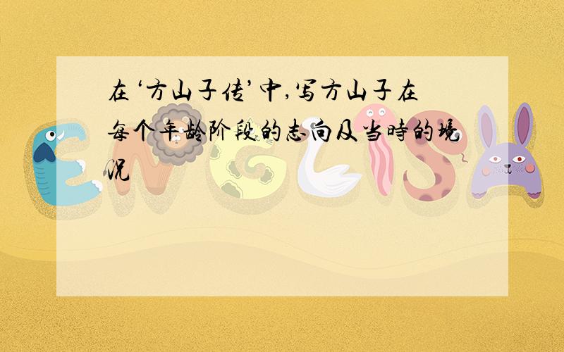 在‘方山子传’中,写方山子在每个年龄阶段的志向及当时的境况