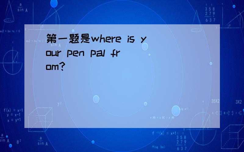 第一题是where is your pen pal from?
