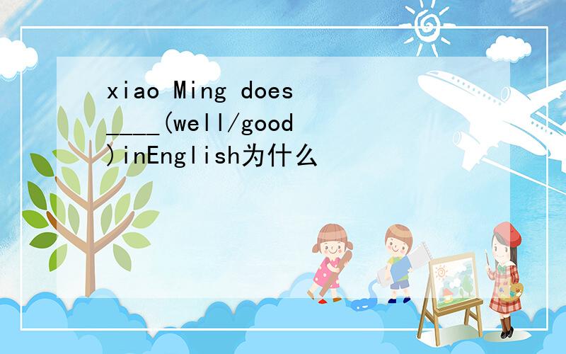 xiao Ming does____(well/good)inEnglish为什么