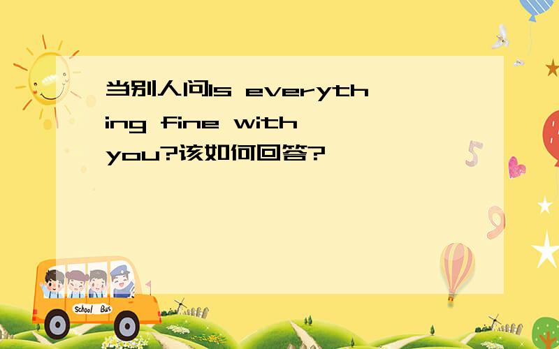 当别人问Is everything fine with you?该如何回答?