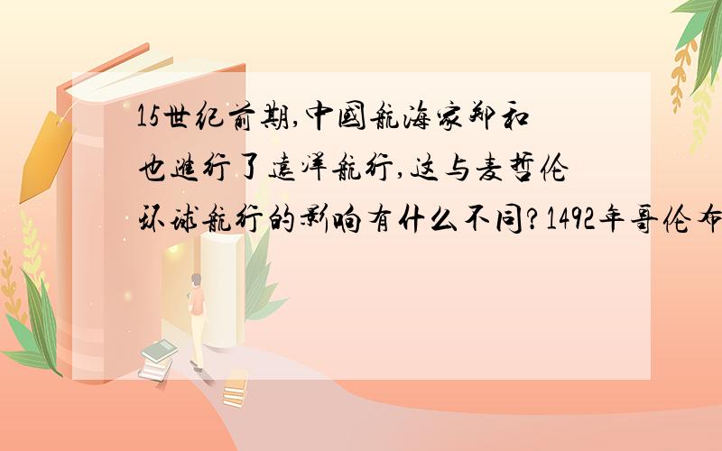 15世纪前期,中国航海家郑和也进行了远洋航行,这与麦哲伦环球航行的影响有什么不同?1492年哥伦布横渡大西洋,发现美洲,对这一历史事件进行评价.