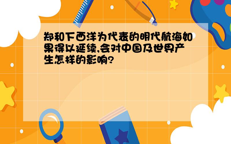 郑和下西洋为代表的明代航海如果得以延续,会对中国及世界产生怎样的影响?