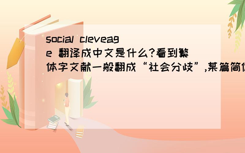 social cleveage 翻译成中文是什么?看到繁体字文献一般翻成“社会分歧”,某篇简体中文的文章翻成“社会派系结构”,不知道到底国内学界较为通用的翻法是什么呢?