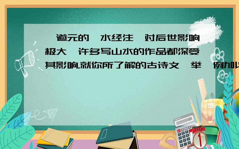 郦道元的《水经注》对后世影响极大,许多写山水的作品都深受其影响.就你所了解的古诗文,举一例加以说明