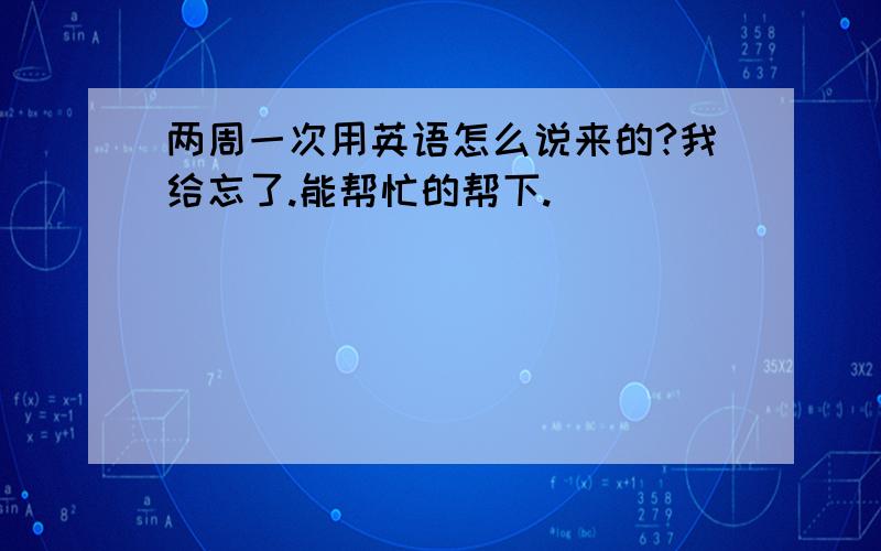 两周一次用英语怎么说来的?我给忘了.能帮忙的帮下.