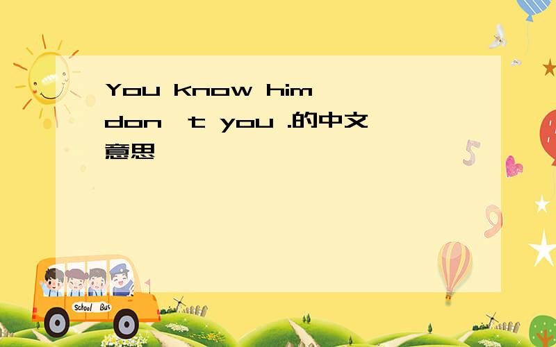 You know him ,don't you .的中文意思