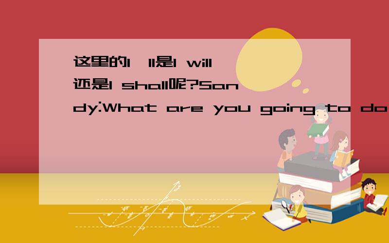 这里的I'll是I will还是I shall呢?Sandy:What are you going to do there?Cody:I'll feed the animals and go to the beach.