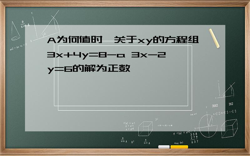 A为何值时,关于xy的方程组3x+4y=8-a 3x-2y=6的解为正数