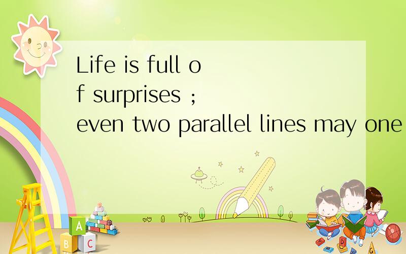 Life is full of surprises ; even two parallel lines may one day