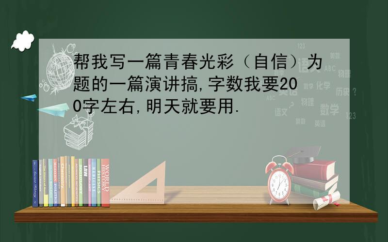 帮我写一篇青春光彩（自信）为题的一篇演讲搞,字数我要200字左右,明天就要用.