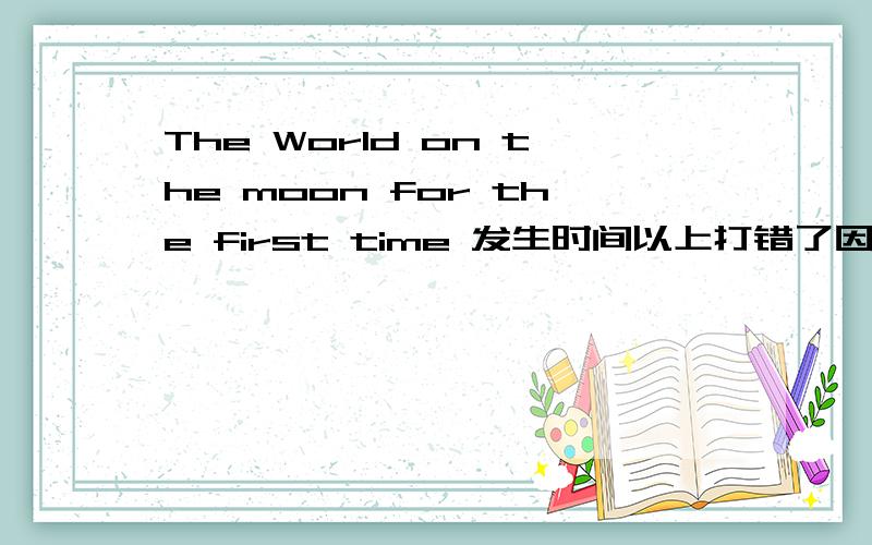 The World on the moon for the first time 发生时间以上打错了因该是 The World Trade Center was destroyed in New York