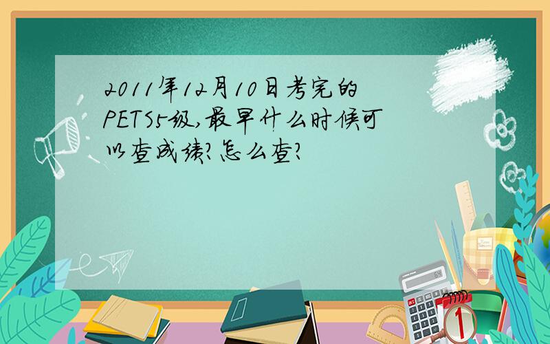 2011年12月10日考完的PETS5级,最早什么时候可以查成绩?怎么查?