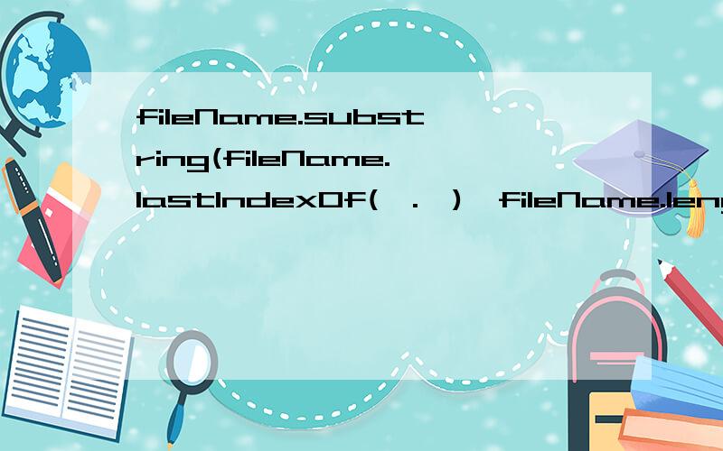 fileName.substring(fileName.lastIndexOf(