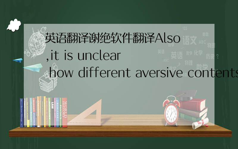 英语翻译谢绝软件翻译Also,it is unclear how different aversive contents may vary in their effects on attention across time.It has been suggested that different negative emotional contents have distinct effects on attention (e.g.,[6]),and the