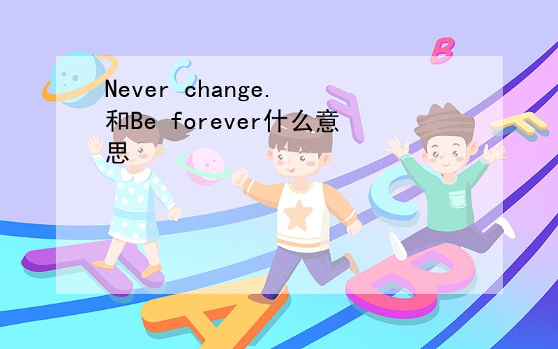 Never change. 和Be forever什么意思