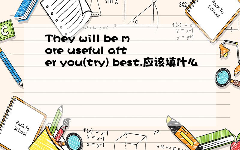 They will be more useful after you(try) best.应该填什么