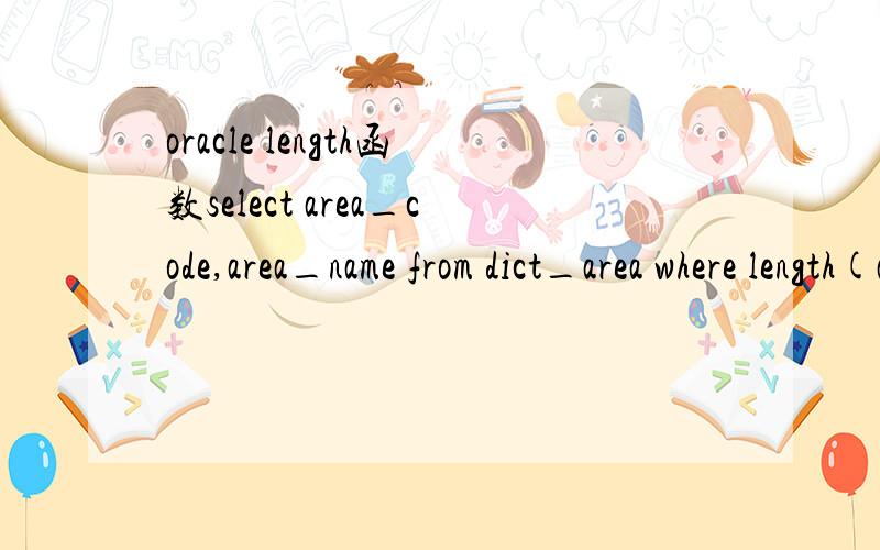 oracle length函数select area_code,area_name from dict_area where length(area_code)=4 ORDER BY area_code asc这句sql语句中的where length(area_code)=4是什么意思?