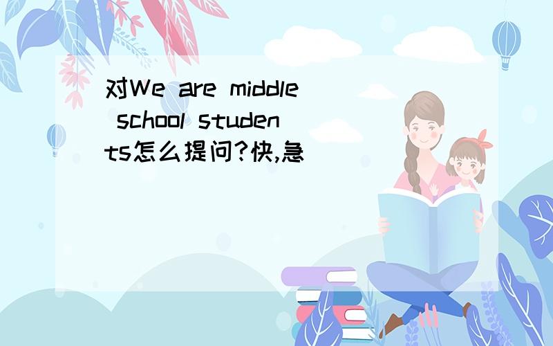 对We are middle school students怎么提问?快,急