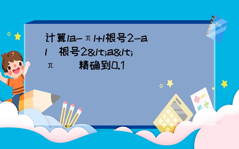 计算la-πl+l根号2-al(根号2<a<π)(精确到0.1)