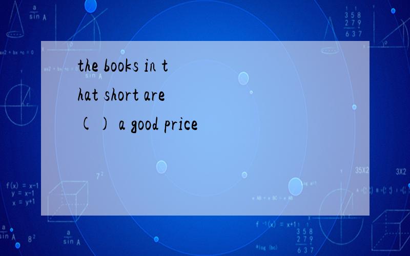 the books in that short are () a good price