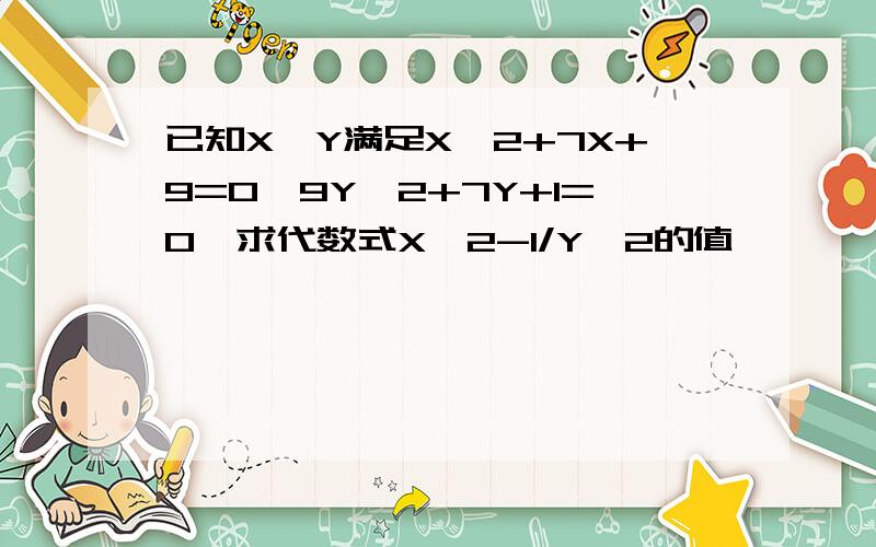 已知X,Y满足X^2+7X+9=0,9Y^2+7Y+1=O,求代数式X^2-1/Y^2的值