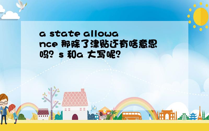 a state allowance 那除了津贴还有啥意思吗？s 和a 大写呢？