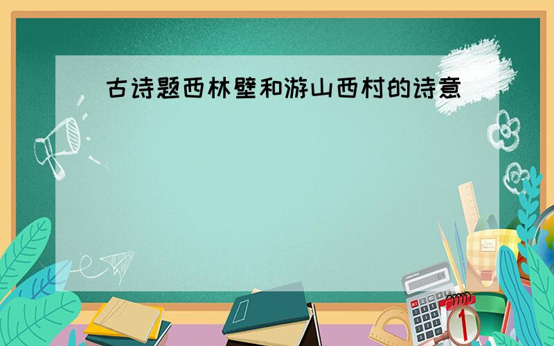 古诗题西林壁和游山西村的诗意