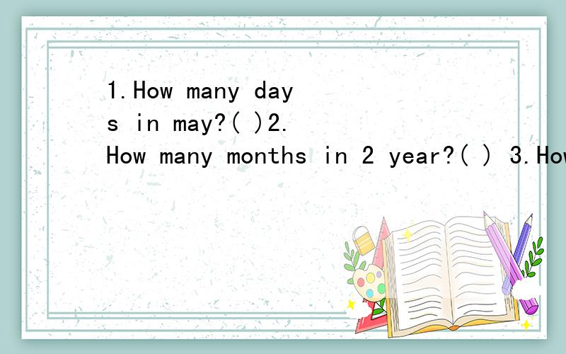 1.How many days in may?( )2.How many months in 2 year?( ) 3.How many days in ayear?( )4.September 10th is ( ) Day.5.February is the ( ) moth in a years?6.Andy is university student He's ( ) (a;/) active in class.7.Miss white ( )不能 （ ）(answer)