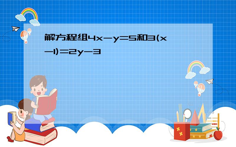 解方程组4x-y=5和3(x-1)=2y-3