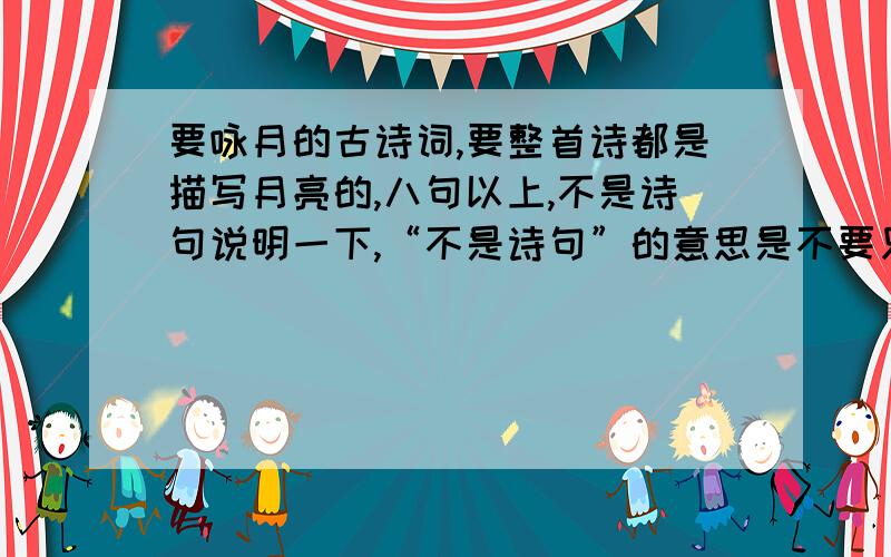 要咏月的古诗词,要整首诗都是描写月亮的,八句以上,不是诗句说明一下,“不是诗句”的意思是不要只发诗句.