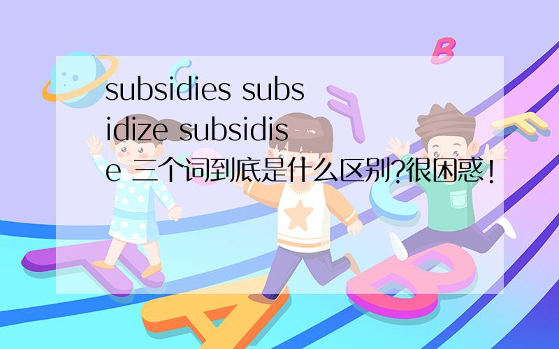 subsidies subsidize subsidise 三个词到底是什么区别?很困惑!