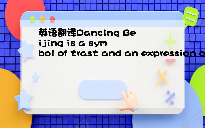 英语翻译Dancing Beijing is a symbol of trast and an expression of self confidence ,standing for the promise that Beijing the host city of the Beijing 2008 summer.Olympic games has made to the word and to all manking