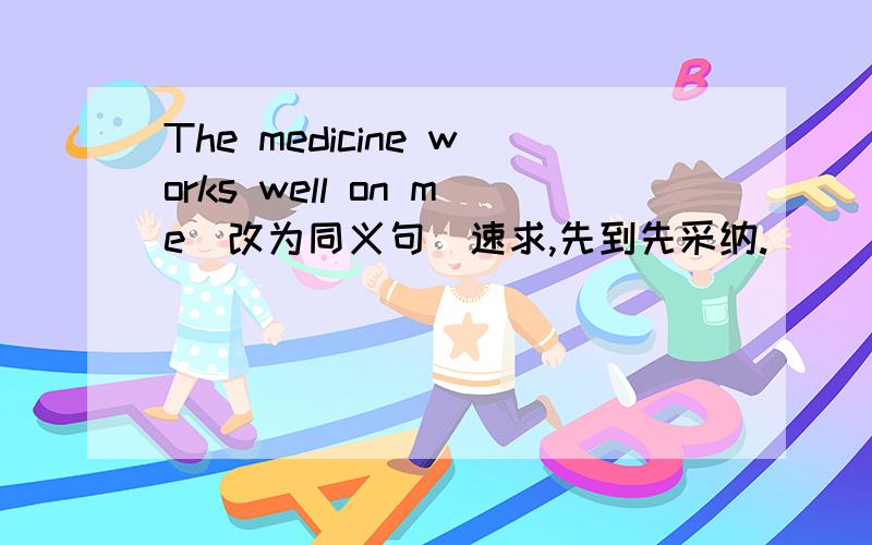 The medicine works well on me(改为同义句)速求,先到先采纳.