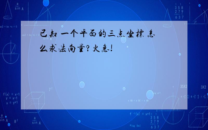 已知 一个平面的三点坐标 怎么求法向量?火急!