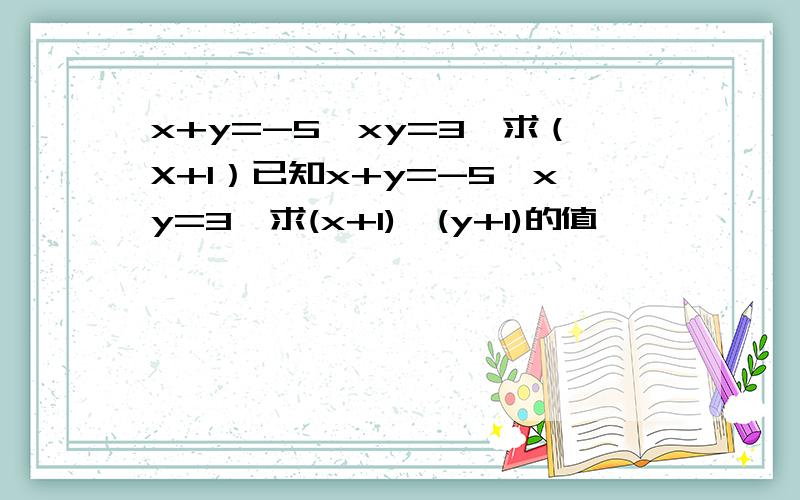 x+y=-5,xy=3,求（X+1）已知x+y=-5,xy=3,求(x+1)×(y+1)的值