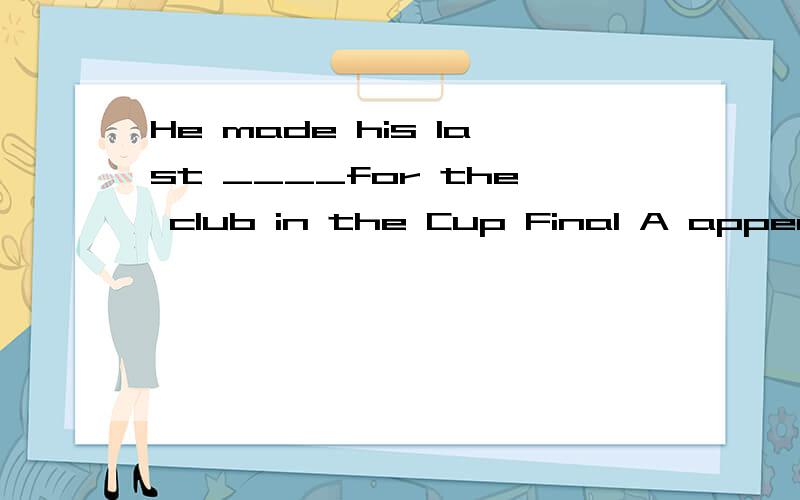 He made his last ____for the club in the Cup Final A appearance B performance C show D scene你说选A make one's last appearance 最后一次公开亮相那B和C可不可以和make搭配,解释为最后一次演出,从意思上好像也讲得通啊?